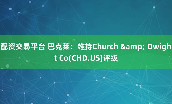 配资交易平台 巴克莱：维持Church & Dwight Co(CHD.US)评级