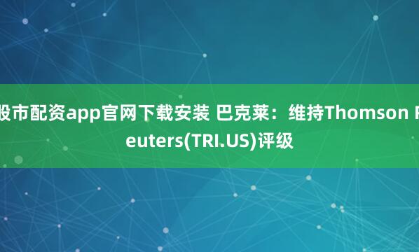 股市配资app官网下载安装 巴克莱：维持Thomson Reuters(TRI.US)评级