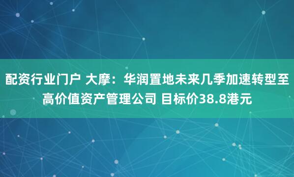 配资行业门户 大摩：华润置地未来几季加速转型至高价值资产管理公司 目标价38.8港元
