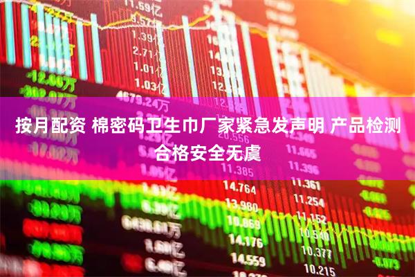 按月配资 棉密码卫生巾厂家紧急发声明 产品检测合格安全无虞