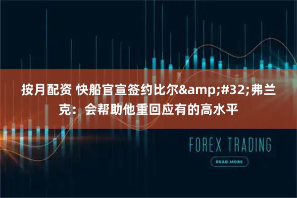 按月配资 快船官宣签约比尔 弗兰克：会帮助他重回应有的高水平