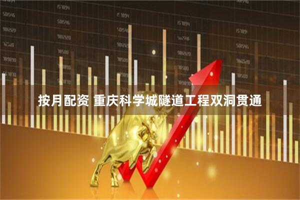 按月配资 重庆科学城隧道工程双洞贯通